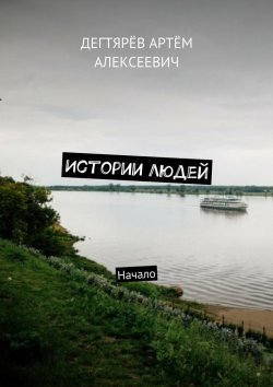 Книга "Истории людей. Начало" – Артём Алексеев, Артём Дегтярёв