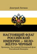 Настоящий флаг Российской Империи – бело-жёлто-чёрный. Брошюра. Настоящий Имперский флаг Российской Империи (Дмитрий Литвин)