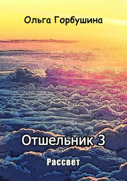 Книга "Отшельник-3. Рассвет" – Ольга Горбушина
