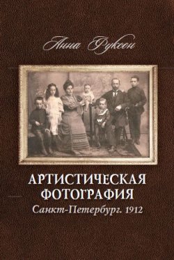 Книга "Артистическая фотография. Санкт Петербург. 1912" – Анна Фуксон, 2017