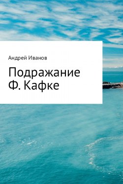 Книга "Подражание Ф. Кафке" – Андрей Иванов