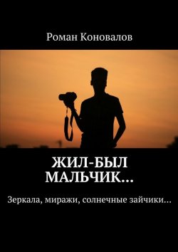 Книга "Жил-был мальчик… Зеркала, миражи, солнечные зайчики…" – Роман Коновалов