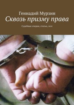 Книга "Сквозь призму права. Судебные очерки, статьи, эссе" – Геннадий Мурзин