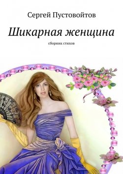 Книга "Шикарная женщина. Сборник стихов" – Сергей Пустовойтов