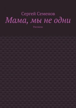 Книга "Мама, мы не одни. Рассказы" – Сергей Семенов, Сергей Терентьевич Семенов