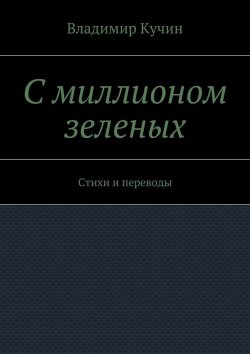 Книга "С миллионом зеленых. Стихи и переводы" – Владимир Кучин