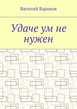 Книга "Удаче ум не нужен" – Василий Баранов