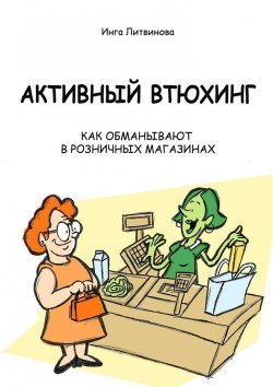 Книга "Активный втюхинг. Как обманывают в розничных магазинах" – Инга Литвинова
