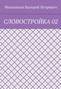 СЛОВОСТРОЙКА 02 (Валерий Игоревич Мельников, Валерий Мельников)