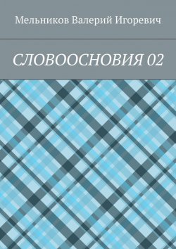 Книга "СЛОВООСНОВИЯ 02" – Валерий Игоревич Мельников, ВАЛЕРИЙ МЕЛЬНИКОВ