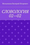 СЛОВОЛОГИЯ 02—02 (Валерий Игоревич Мельников, Валерий Мельников)