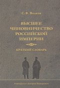 Высшее чиновничество Российской империи. Краткий словарь (Сергей Волков, 2016)