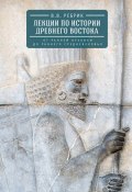 Лекции по истории Древнего Востока: от ранней архаики до раннего средневековья (Виктор Рeбрик, 2017)