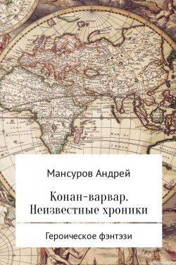 Книга "Конан-варвар. Неизвестные хроники" – Андрей Мансуров, 2017