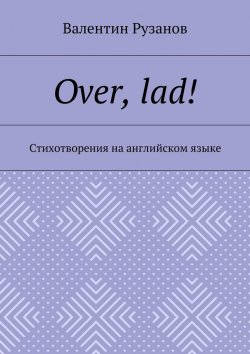 Книга "Over, lad! Стихотворения на английском языке" – Валентин Рузанов