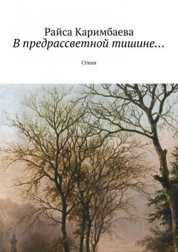 Книга "В предрассветной тишине… Стихи" – Райса Мырзабековна Каримбаева, Райса Каримбаева