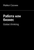 Работа или бизнес. Global thinking (Майкл Соснин)