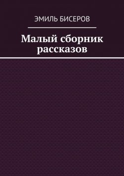 Книга "Малый сборник рассказов" – Эмиль Бисеров