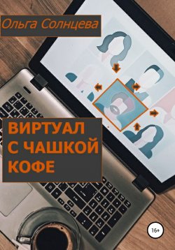 Книга "Виртуал с чашкой кофе" – Ольга Солнцева, 2021