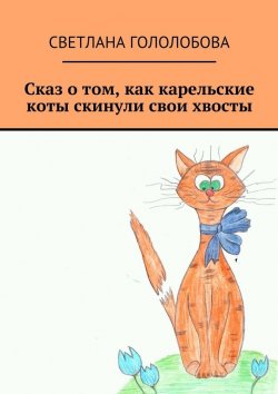 Книга "Сказ о том, как карельские коты скинули свои хвосты" – Светлана Гололобова