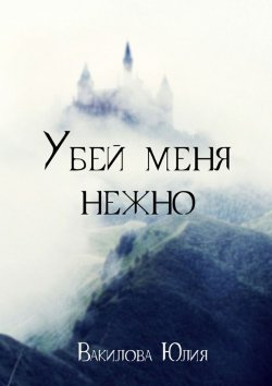 Книга "Убей меня нежно" – Юлия Вакилова