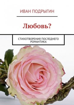 Книга "Любовь? Стихотворения последнего романтика" – Иван Подрыгин
