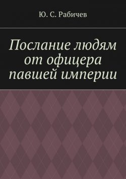 Книга "Послание людям от офицера павшей империи" – Ю. С. Рабичев, Ю. Рабичев