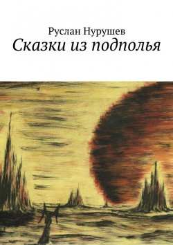 Книга "Сказки из подполья" – Руслан Нурушев