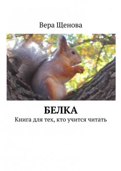 Книга "Белка. Книга для тех, кто учится читать" – Вера Щенова