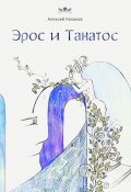 Эрос и Танатос. 19 историй о переплетениях любви и смерти (Алексей Казаков)