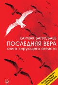 Последняя Вера. Книга верующего атеиста (Кармак Багисбаев, 2017)