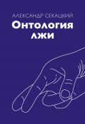 Онтология лжи (Александр Секацкий, 2017)