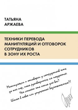 Книга "Техники перевода манипуляций и отговорок сотрудников в зону их роста" – Татьяна Аржаева