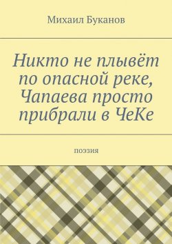 Книга "Никто не плывёт по опасной реке, Чапаева просто прибрали в ЧеКе. Поэзия" – Михаил Буканов