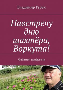 Книга "Навстречу дню шахтёра, Воркута! Любимой профессии" – Владимир Герун