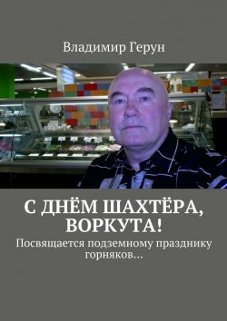 Книга "С днём шахтёра, Воркута! Посвящается подземному празднику горняков…" – Владимир Герун
