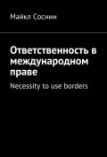 Ответственность в международном праве. Necessity to use borders (Майкл Соснин)