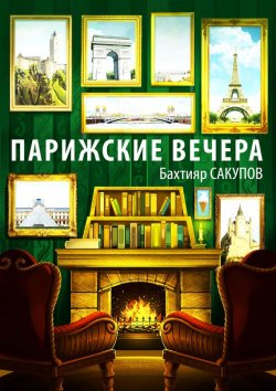 Книга "Парижские вечера (сборник)" – Бахтияр Сакупов, 2017