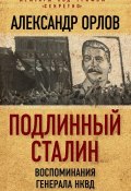 Книга "Подлинный Сталин. Воспоминания генерала НКВД" (Александр Александрович Орлов, Александр Орлов, 2016)