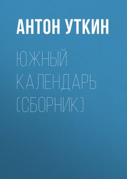 Книга "Южный календарь (сборник)" – Антон Уткин