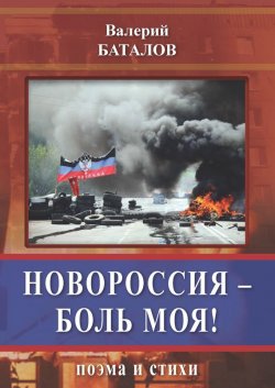 Книга "Новороссия – боль моя! Поэма и стихи" – Валерий Баталов, 2015