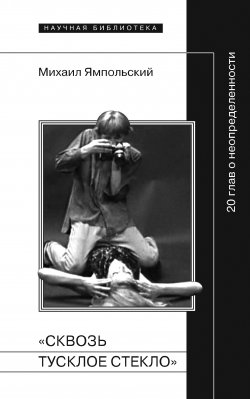 Книга "«Сквозь тусклое стекло» 20 глав о неопределенности" {Научная библиотека} – Михаил Ямпольский, 2010