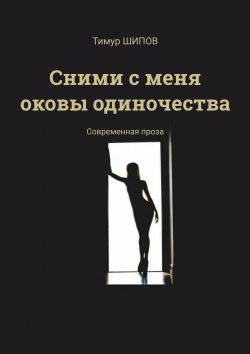 Книга "Сними с меня оковы одиночества" – Тимур ШИПОВ, Тим Бёрн