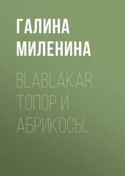 Книга "Blablakar, топор и абрикосы…" – Галина Миленина, 2017