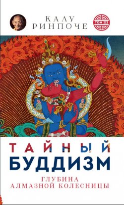 Книга "Тайный буддизм. Том III. Глубина Алмазной колесницы" {Устные наставления} – Калу Ринпоче, 2002