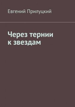 Книга "Через тернии к звездам" – Евгений Александрович Прилуцкий, Евгений Прилуцкий