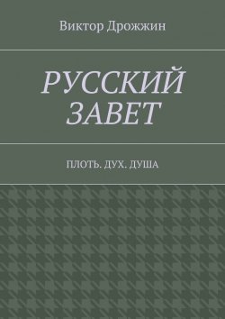 Книга "Русский Завет. Плоть. Дух. Душа" – Виктор Дрожжин