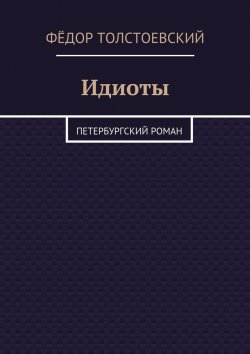Книга "Идиоты. Петербургский роман" – Фёдор Толстоевский