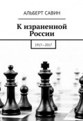 К израненной России. 1917—2017 (Альберт Савин)