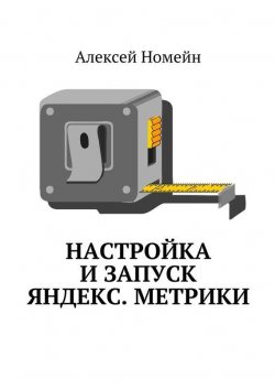 Книга "Настройка и запуск Яндекс.Метрики" – Алексей Номейн